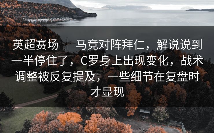 英超赛场 ｜ 马竞对阵拜仁，解说说到一半停住了，C罗身上出现变化，战术调整被反复提及，一些细节在复盘时才显现