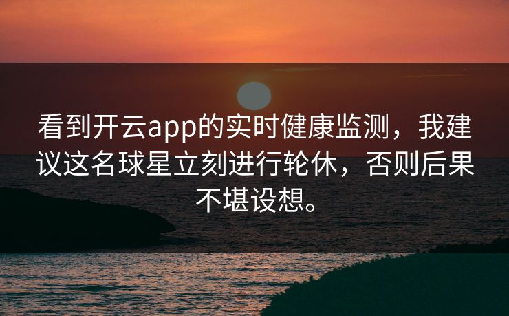 看到开云app的实时健康监测，我建议这名球星立刻进行轮休，否则后果不堪设想。